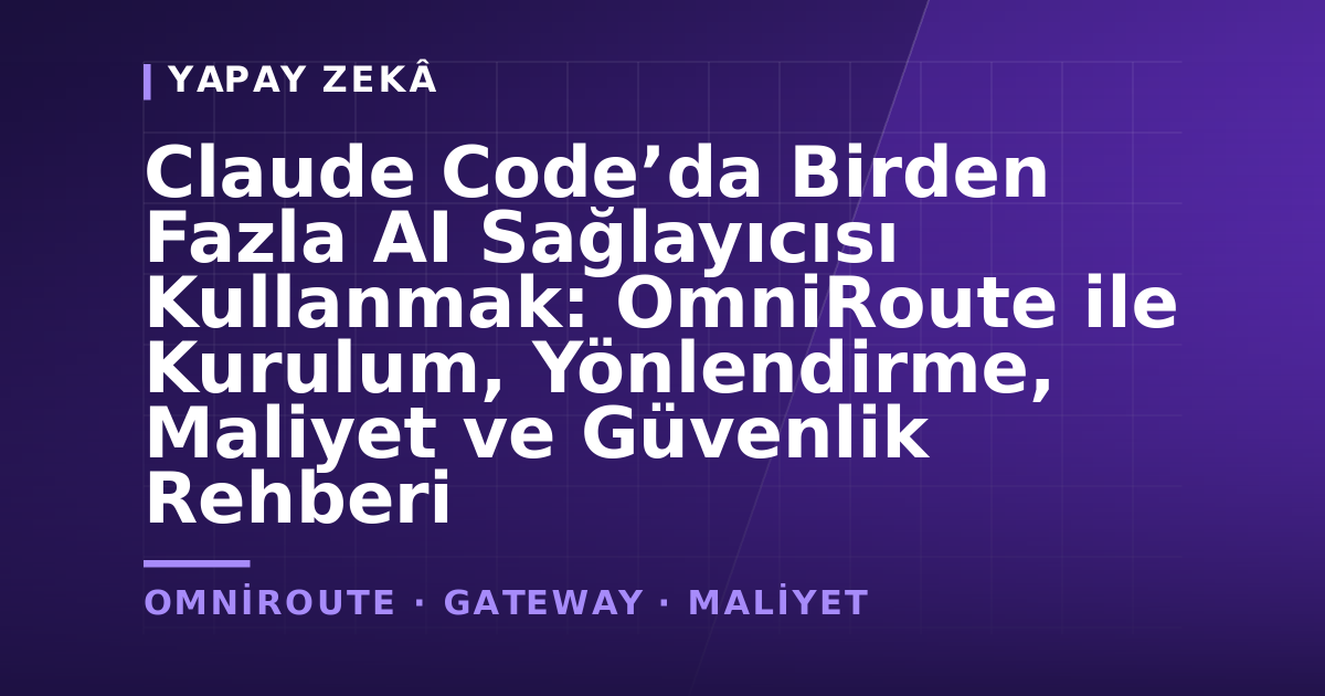 Claude Code’da Birden Fazla AI Sağlayıcısı Kullanmak: OmniRoute ile Kurulum, Yönlendirme, Maliyet ve Güvenlik Rehberi — kapak görseli