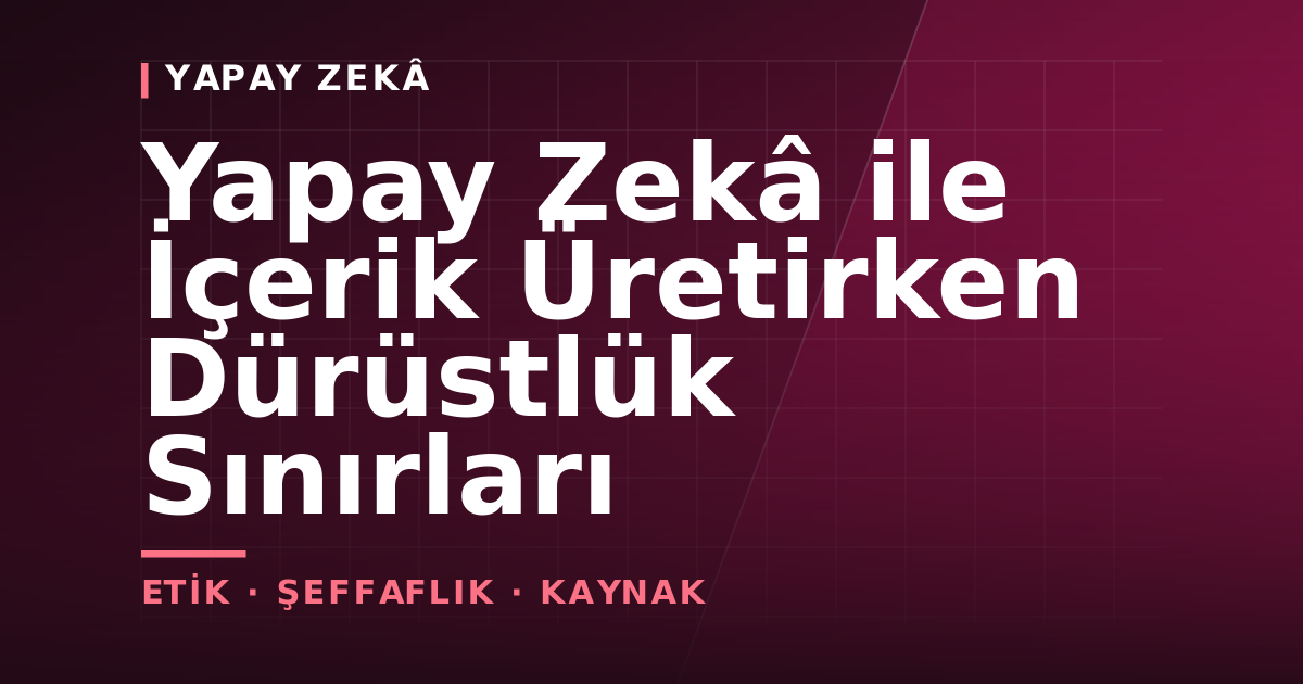 Yapay Zekâ ile İçerik Üretirken Dürüstlük Sınırları — kapak görseli